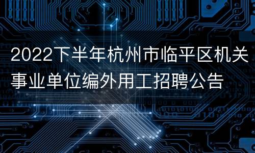 2022下半年杭州市临平区机关事业单位编外用工招聘公告