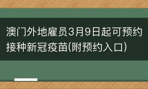澳门外地雇员3月9日起可预约接种新冠疫苗(附预约入口)