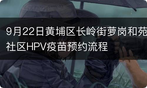 9月22日黄埔区长岭街萝岗和苑社区HPV疫苗预约流程