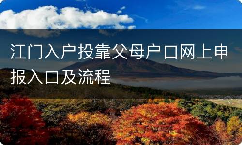 江门入户投靠父母户口网上申报入口及流程