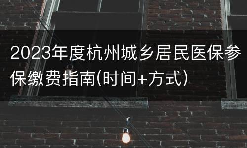2023年度杭州城乡居民医保参保缴费指南(时间+方式)