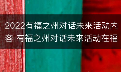2022有福之州对话未来活动内容 有福之州对话未来活动在福州著名的