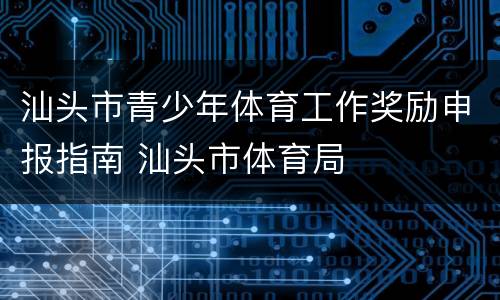 汕头市青少年体育工作奖励申报指南 汕头市体育局