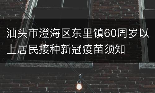 汕头市澄海区东里镇60周岁以上居民接种新冠疫苗须知