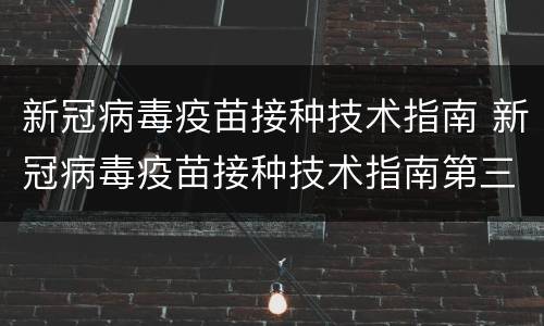 新冠病毒疫苗接种技术指南 新冠病毒疫苗接种技术指南第三版