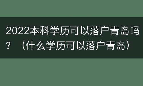 2022本科学历可以落户青岛吗？（什么学历可以落户青岛）