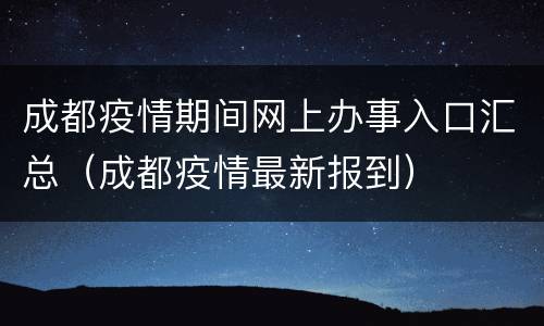 成都疫情期间网上办事入口汇总（成都疫情最新报到）