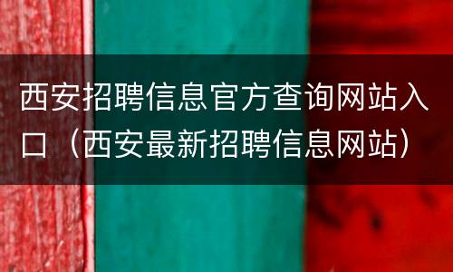 西安招聘信息官方查询网站入口（西安最新招聘信息网站）