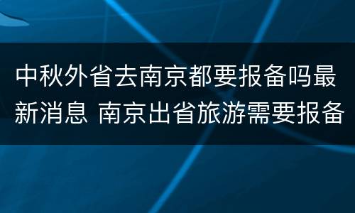 中秋外省去南京都要报备吗最新消息 南京出省旅游需要报备吗