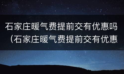 石家庄暖气费提前交有优惠吗（石家庄暖气费提前交有优惠吗现在）