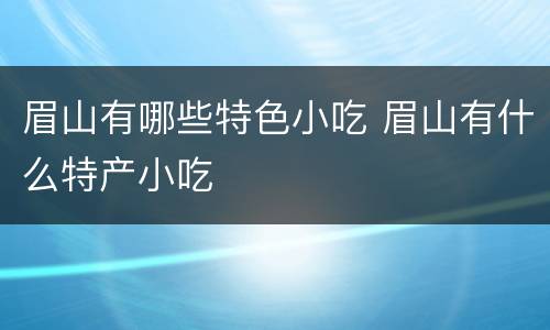 眉山有哪些特色小吃 眉山有什么特产小吃