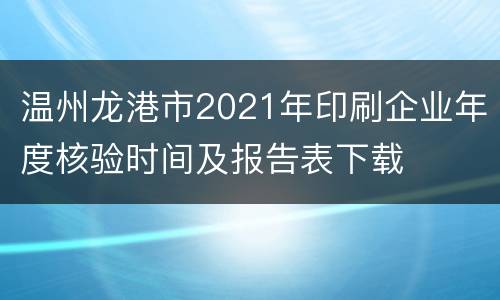 温州龙港市2021年印刷企业年度核验时间及报告表下载