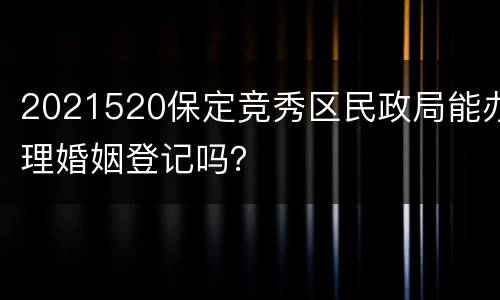 2021520保定竞秀区民政局能办理婚姻登记吗？
