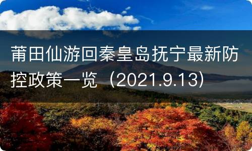 莆田仙游回秦皇岛抚宁最新防控政策一览（2021.9.13）