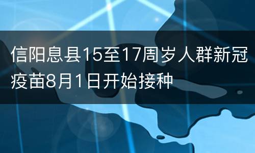 信阳息县15至17周岁人群新冠疫苗8月1日开始接种