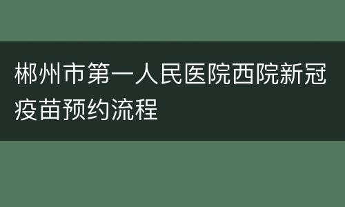 郴州市第一人民医院西院新冠疫苗预约流程