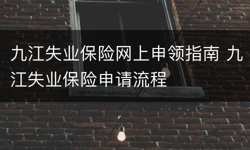 九江失业保险网上申领指南 九江失业保险申请流程