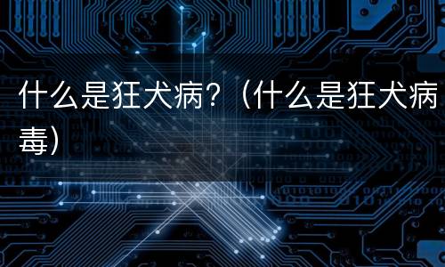 什么是狂犬病?（什么是狂犬病毒）