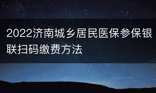 2022济南城乡居民医保参保银联扫码缴费方法