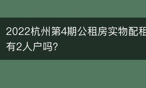 2022杭州第4期公租房实物配租有2人户吗？
