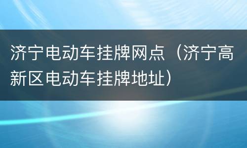 济宁电动车挂牌网点（济宁高新区电动车挂牌地址）