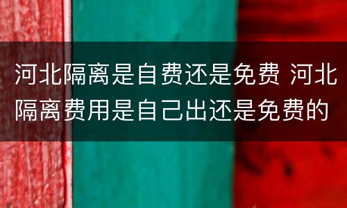河北隔离是自费还是免费 河北隔离费用是自己出还是免费的