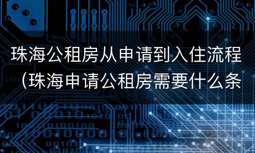 珠海公租房从申请到入住流程（珠海申请公租房需要什么条件和资料）