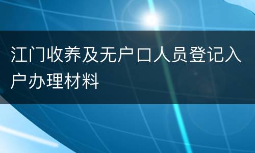 江门收养及无户口人员登记入户办理材料