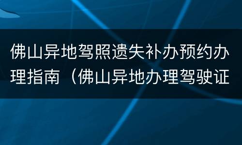 佛山异地驾照遗失补办预约办理指南（佛山异地办理驾驶证换证的流程）