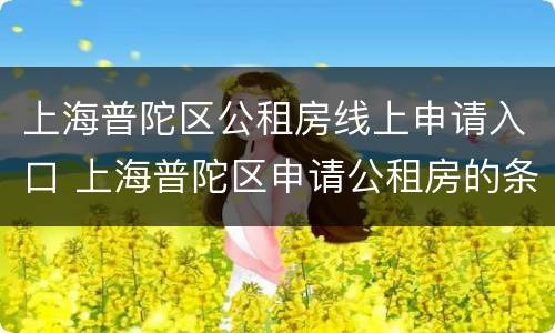 上海普陀区公租房线上申请入口 上海普陀区申请公租房的条件和流程