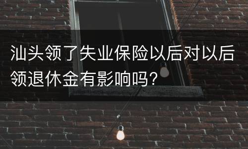 汕头领了失业保险以后对以后领退休金有影响吗?