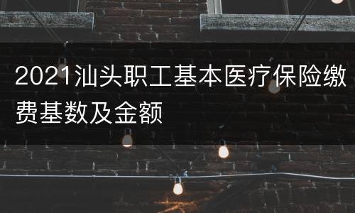 2021汕头职工基本医疗保险缴费基数及金额