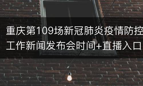 重庆第109场新冠肺炎疫情防控工作新闻发布会时间+直播入口