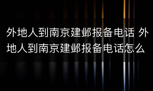 外地人到南京建邺报备电话 外地人到南京建邺报备电话怎么填