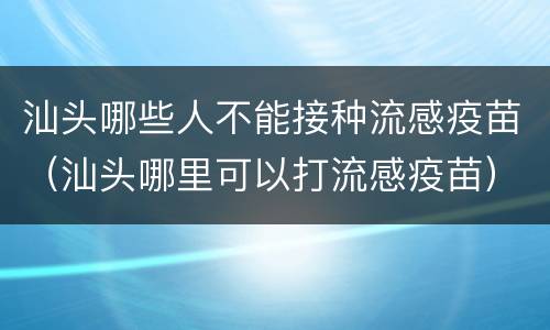 汕头哪些人不能接种流感疫苗（汕头哪里可以打流感疫苗）