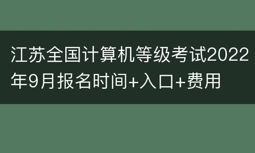 江苏全国计算机等级考试2022年9月报名时间+入口+费用