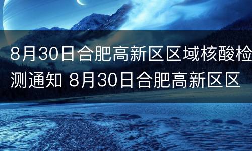 8月30日合肥高新区区域核酸检测通知 8月30日合肥高新区区域核酸检测通知