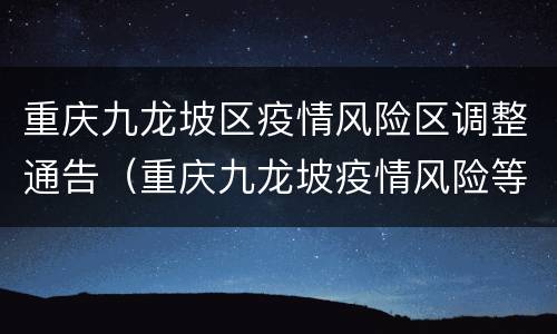 重庆九龙坡区疫情风险区调整通告（重庆九龙坡疫情风险等级）