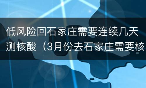 低风险回石家庄需要连续几天测核酸（3月份去石家庄需要核酸检测吗）