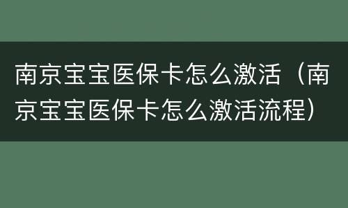 南京宝宝医保卡怎么激活（南京宝宝医保卡怎么激活流程）