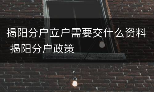 揭阳分户立户需要交什么资料 揭阳分户政策