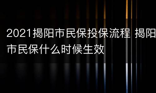 2021揭阳市民保投保流程 揭阳市民保什么时候生效