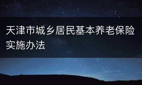 天津市城乡居民基本养老保险实施办法