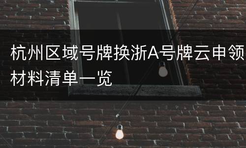 杭州区域号牌换浙A号牌云申领材料清单一览