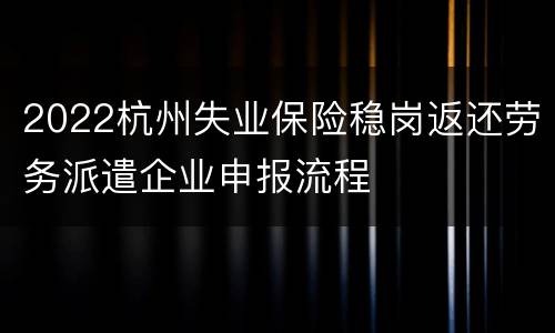2022杭州失业保险稳岗返还劳务派遣企业申报流程