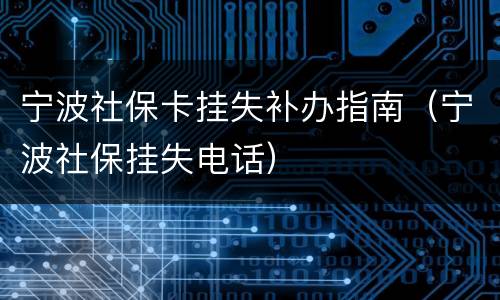宁波社保卡挂失补办指南（宁波社保挂失电话）