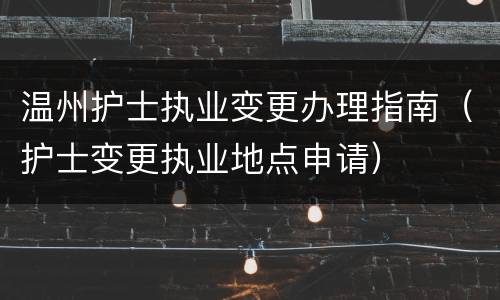 温州护士执业变更办理指南（护士变更执业地点申请）