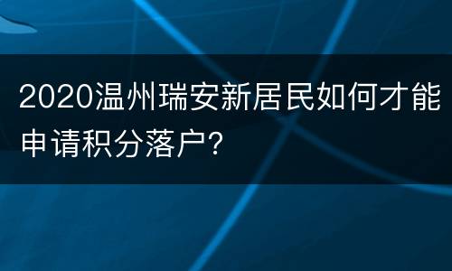 2020温州瑞安新居民如何才能申请积分落户？