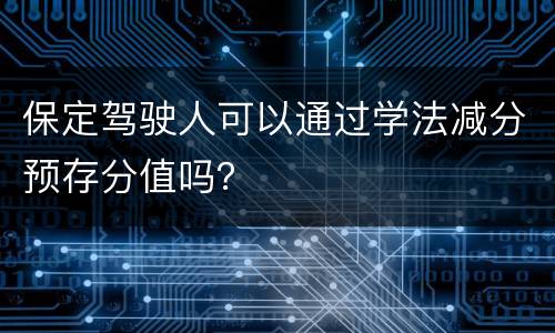 保定驾驶人可以通过学法减分预存分值吗？