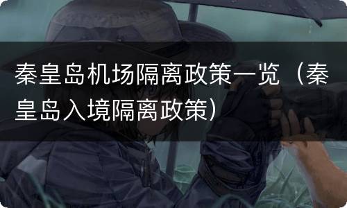秦皇岛机场隔离政策一览（秦皇岛入境隔离政策）